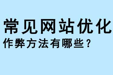 常見網(wǎng)站優(yōu)化作弊的方法有哪些？