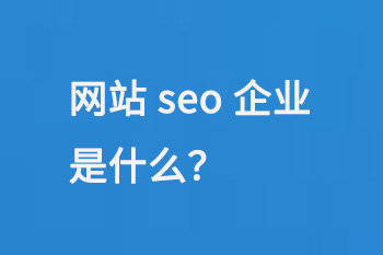 網(wǎng)站seo企業(yè)是什么？